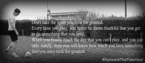 Dont Take The Sport You Love For Granted Every Time You Play You ...