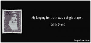 My longing for truth was a single prayer. - Edith Stein