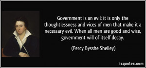 Government is an evil; it is only the thoughtlessness and vices of men ...