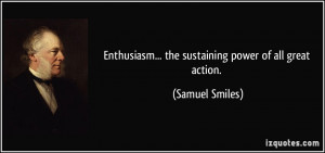 Enthusiasm... the sustaining power of all great action. - Samuel ...