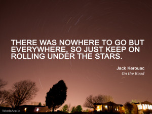 There was nowhere to go but everywhere, so just keep on rolling under ...