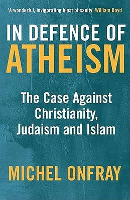 In Defence Of Atheism: The Case Against Christianity, Judaism And ...