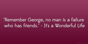 Remember George, no man is a failure who has friends.” – It’s a ...