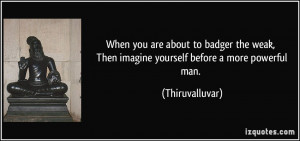 ... , Then imagine yourself before a more powerful man. - Thiruvalluvar