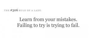 Learn from your mistakes. Failing to try is trying to fail.