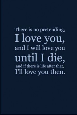 ... love you until i die and if there is life after that i ll love you