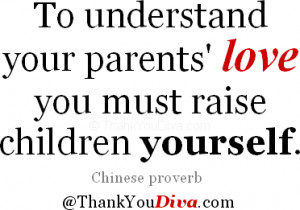 To understand your parents' love you must raise children yourself ...