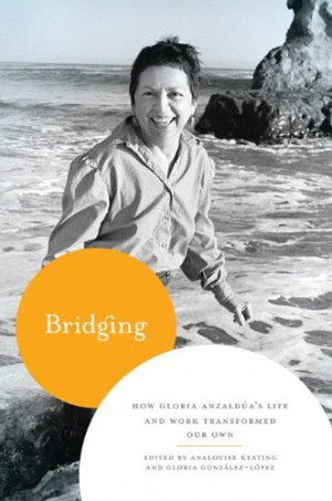 Bridging: How Gloria Anzaldua’s Life and Work Transformed Our Own