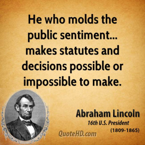 He who molds the public sentiment... makes statutes and decisions ...