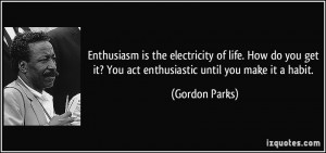 Enthusiasm is the electricity of life. How do you get it? You act ...