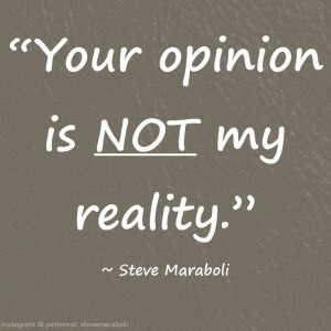 Your opinion is not my reality. - Steve Maraboli
