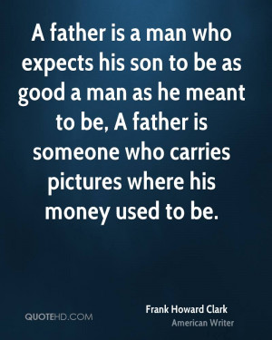 father is a man who expects his son to be as good a man as he meant ...