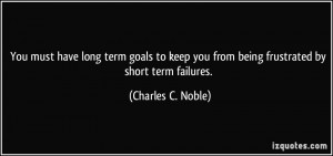 You must have long term goals to keep you from being frustrated by ...