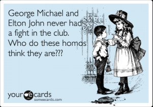 someecards.com - George Michael and Elton John never had a fight in ...