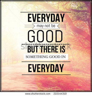 quote-everyday-may-not-be-good-but-there-is-something-good-in-everyday ...