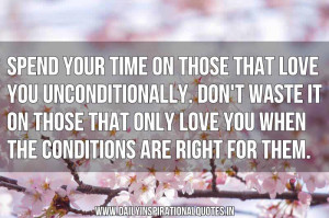 Spend your time on those that love you unconditionally. Don't waste it ...