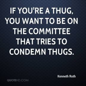 ... thug, you want to be on the committee that tries to condemn thugs