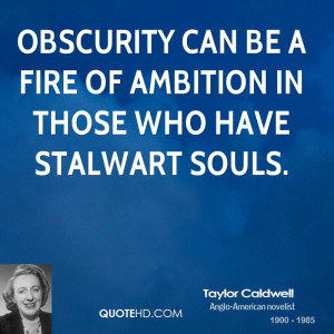 Obscurity can be a fire of ambition in those who have stalwart souls.
