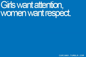 Girls want attention, women want respect.