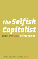 The Selfish Capitalist: The Origins of Affluenza by Oliver James