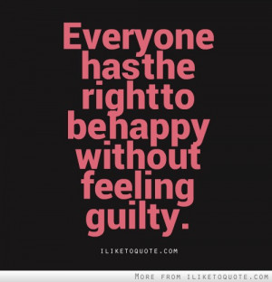 Everyone has the right to be happy without feeling guilty.