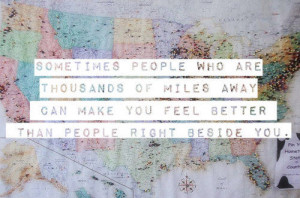 people who are thousands of miles away can make you feel better ...