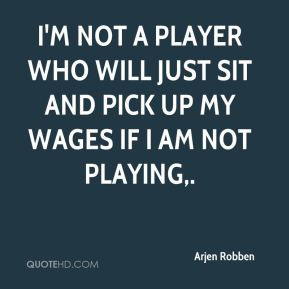 ... not a player who will just sit and pick up my wages if I am not