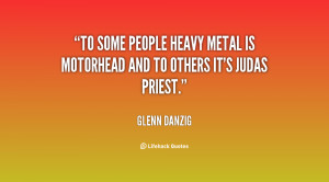 ... people heavy metal is Motorhead and to others it's Judas Priest