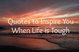 Quotes to Inspire You When Life is Tough