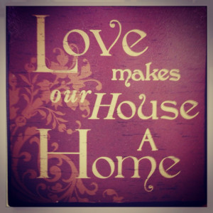 Love makes our house a home.