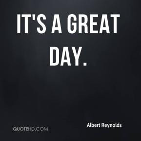 It's a great day. - Albert Reynolds