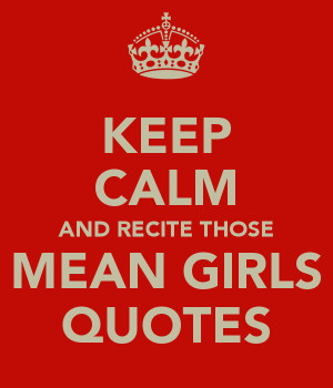 KEEP CALM AND RECITE THOSE MEAN GIRLS QUOTES