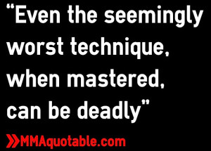 Even the seemingly worst technique, when mastered, can be deadly”