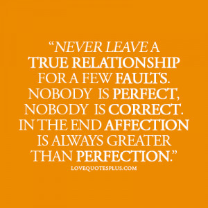 Never leave a true relationship for a few faults. Nobody is perfect ...