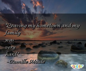 Leaving my hometown and my family was very hard .