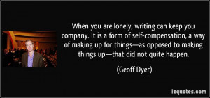 When you are lonely, writing can keep you company. It is a form of ...