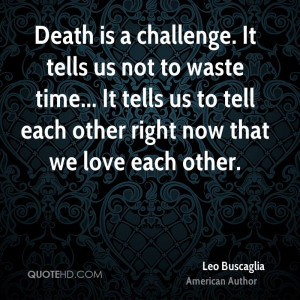 Death is a challenge. It tells us not to waste time... It tells us to ...