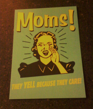 moms yell because they care.