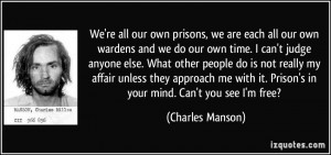 prisons, we are each all our own wardens and we do our own time. I can ...