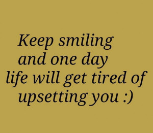 Keep smiling and one day life will get tired… - Quotes About Life