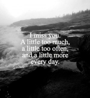 miss you. A little too much, a little too often, and a little more ...