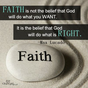 Faith is not the belief that God will do what you want. It's the ...