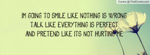 GOING TO SMILE LIKE NOTHING IS WRONGTALK LIKE EVERYTHING IS ...