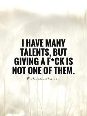 ... many talents, but giving a f*ck is not one of them Picture Quote #1