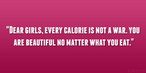 Dear girls, every calorie is not a war. you are beautiful no matter ...