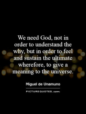 We need God not in order to understand the why but in order to feel