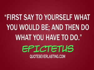 say to yourself what you would be; and then do what you have to do ...