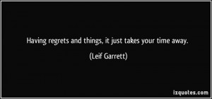 Having regrets and things, it just takes your time away. - Leif ...