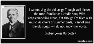 ... the old songs — I do not know the words. - Robert Jones Burdette