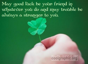 May good luck be your friend in whatever you do and may trouble be ...